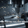 Why Does My CNC Parting Tool Keep Breaking? 4 Proven Solutions to Stop Failures