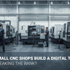 How Can Small CNC Shops Build a Digital Thread Without Breaking the Bank?