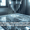 How Can You Design CAD Models That Cut Finishing Time by 40% in 5-Axis Machining?