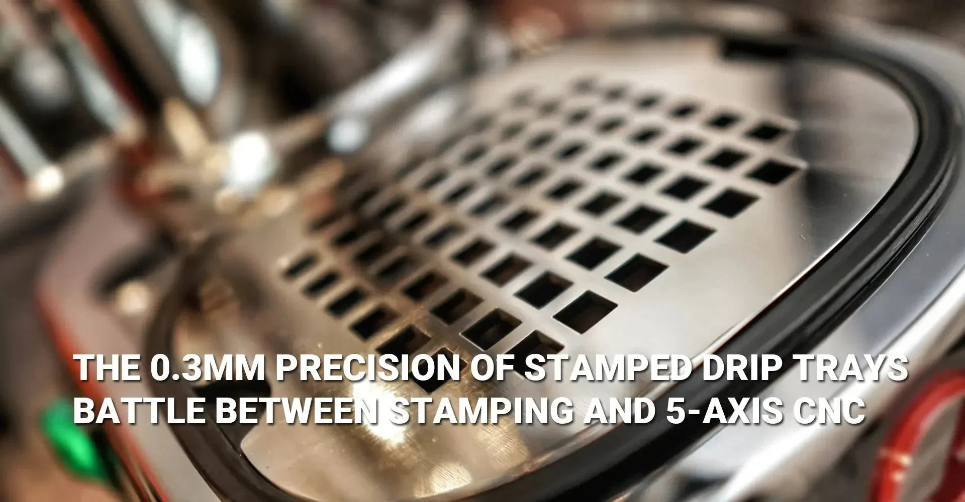 Why 90% of Stamped Drip Trays Fail: The 0.3mm Precision Battle Between Stamping and 5-Axis CNC?