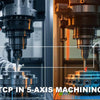 How Does RTCP Cut 5-Axis Setup Time by 50% Without Compromising Accuracy?